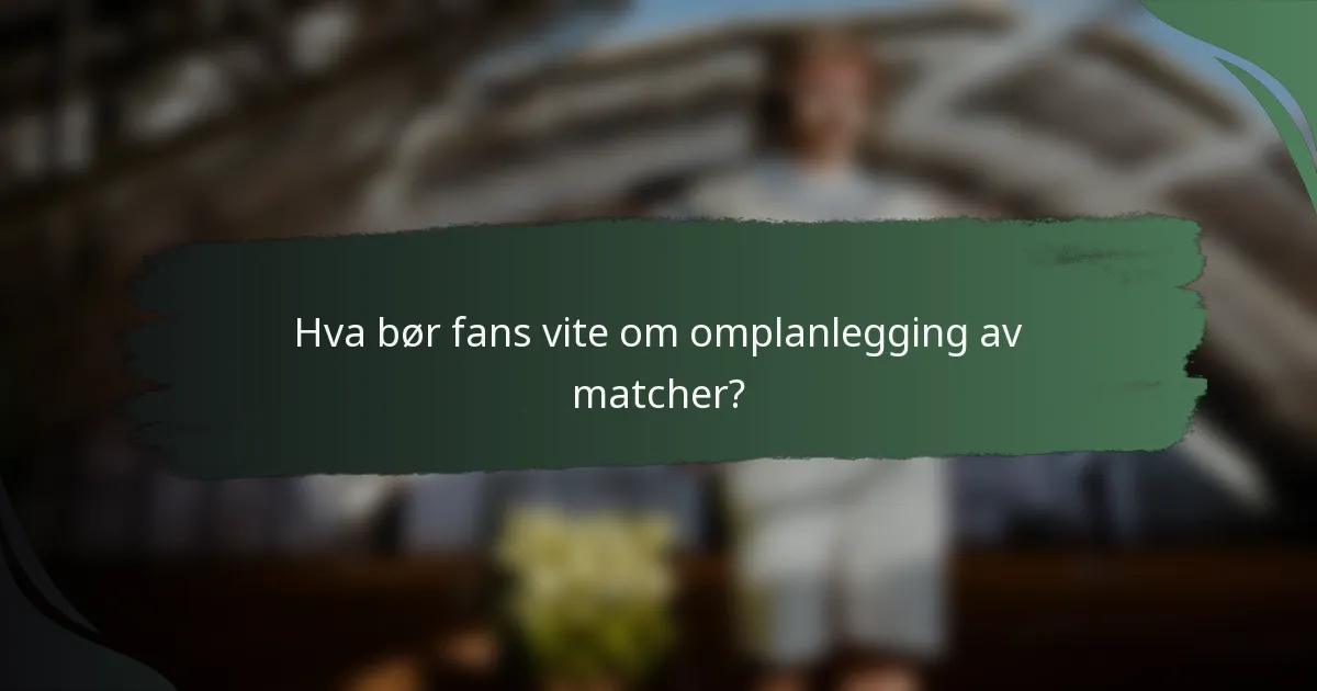 Hva bør fans vite om omplanlegging av matcher?