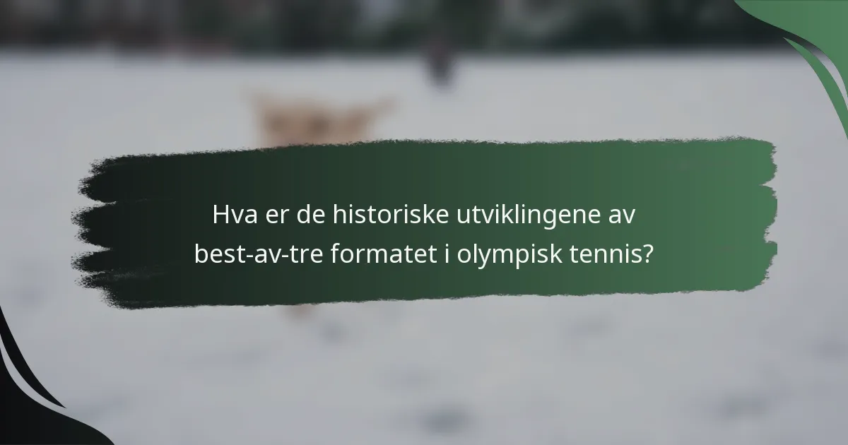 Hva er de historiske utviklingene av best-av-tre formatet i olympisk tennis?