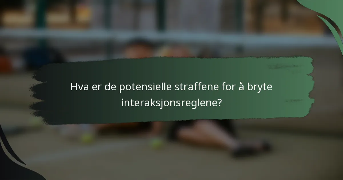 Hva er de potensielle straffene for å bryte interaksjonsreglene?