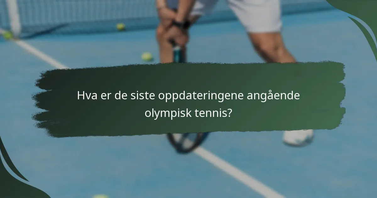 Hva er de siste oppdateringene angående olympisk tennis?
