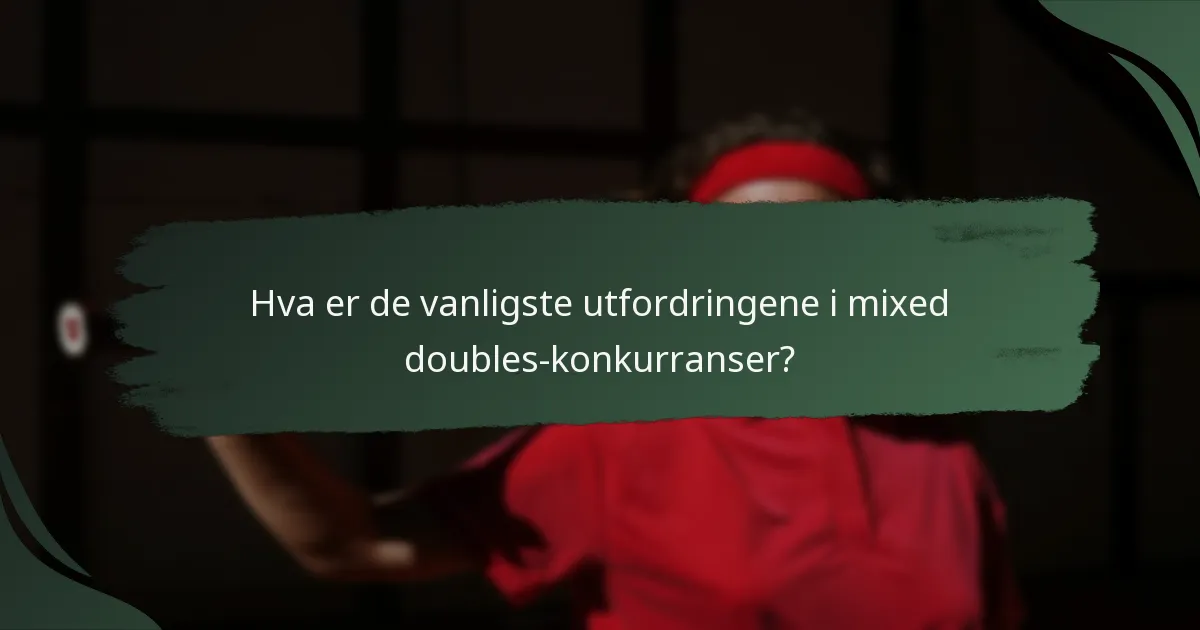 Hva er de vanligste utfordringene i mixed doubles-konkurranser?
