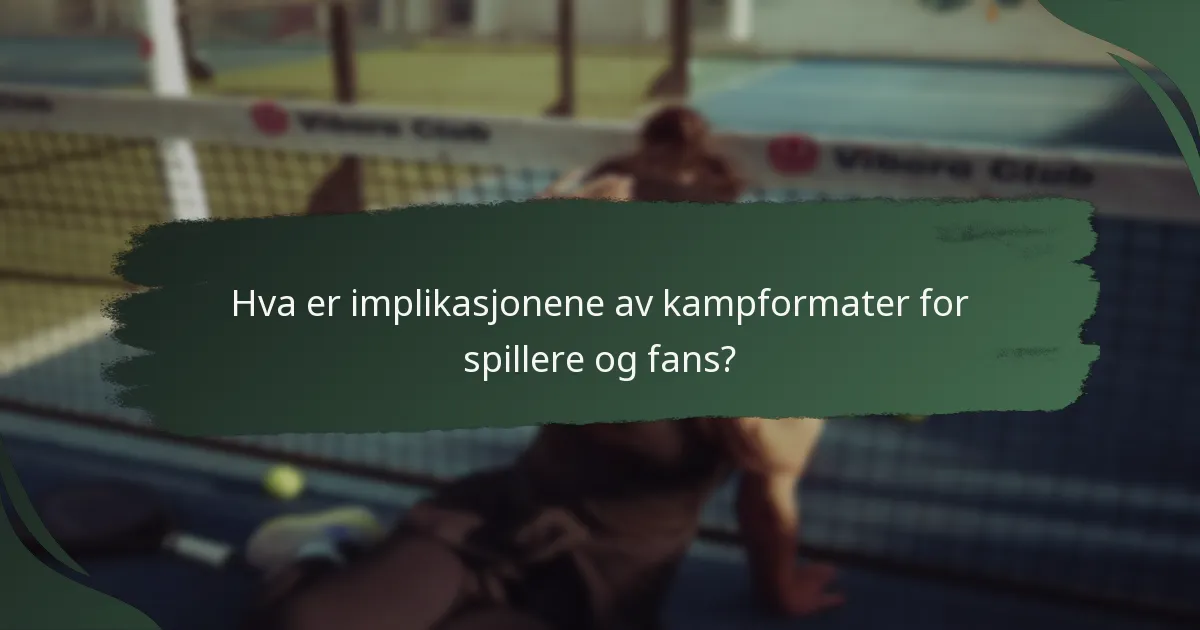 Hva er implikasjonene av kampformater for spillere og fans?