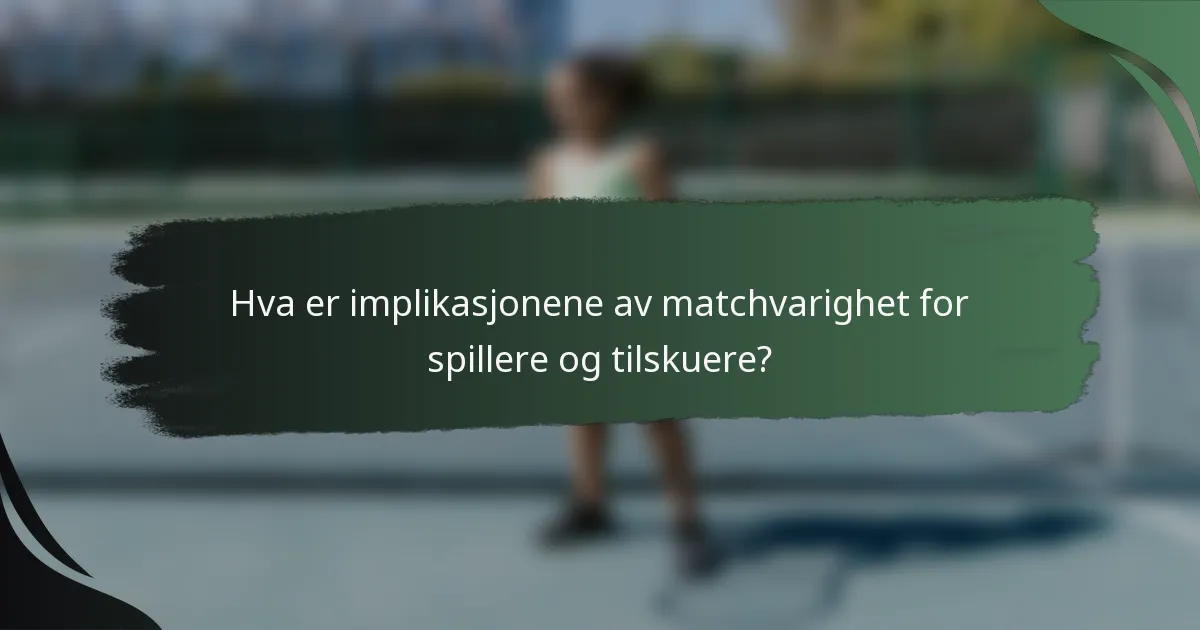Hva er implikasjonene av matchvarighet for spillere og tilskuere?