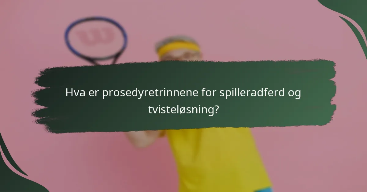 Hva er prosedyretrinnene for spilleradferd og tvisteløsning?