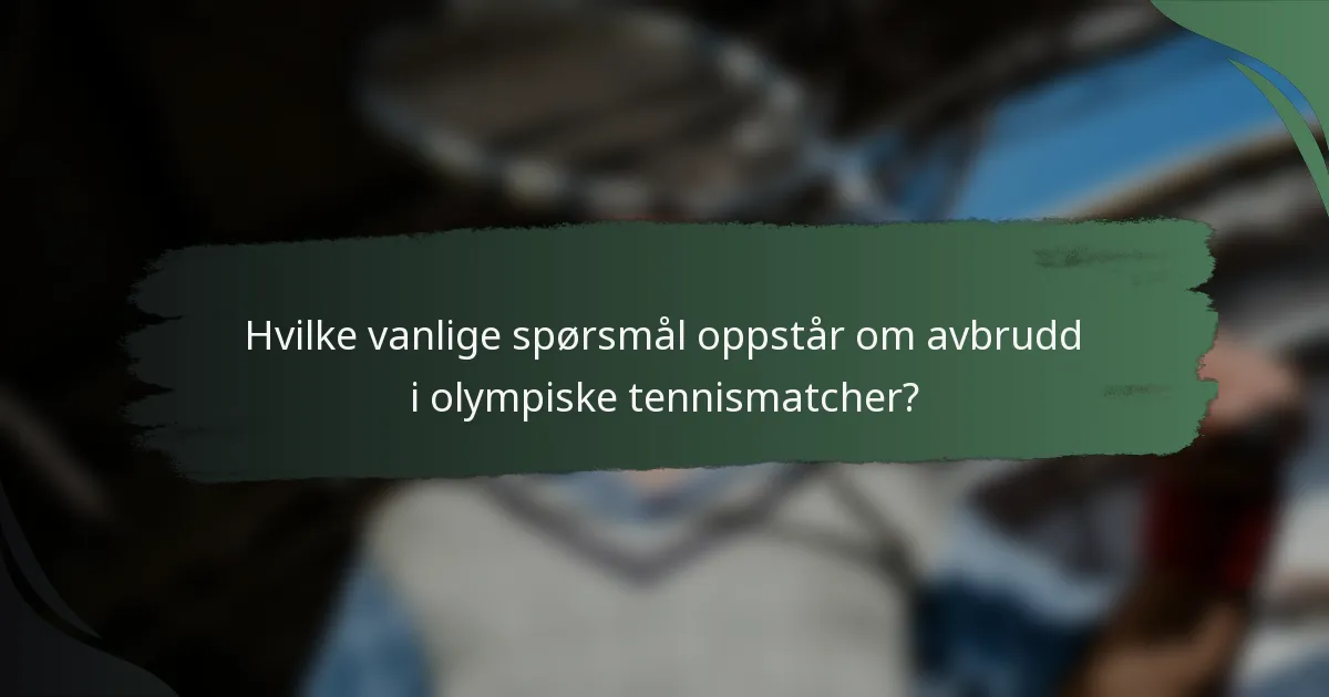 Hvilke vanlige spørsmål oppstår om avbrudd i olympiske tennismatcher?