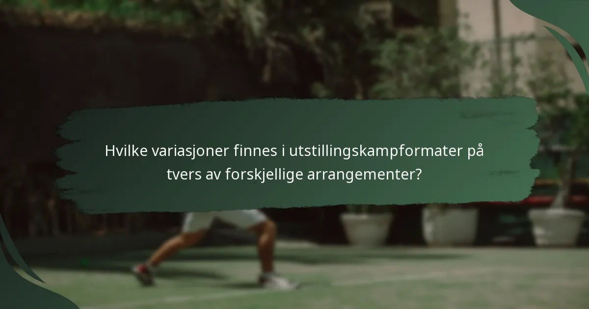 Hvilke variasjoner finnes i utstillingskampformater på tvers av forskjellige arrangementer?