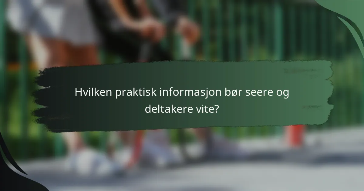 Hvilken praktisk informasjon bør seere og deltakere vite?