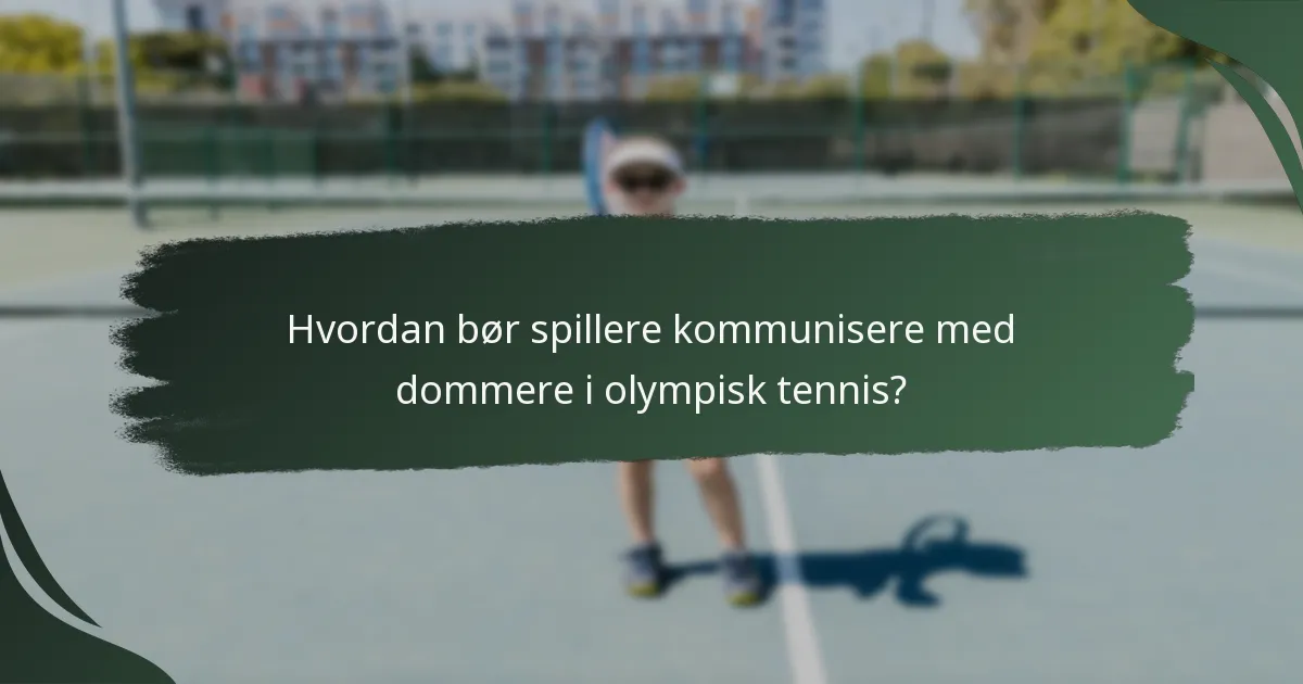 Hvordan bør spillere kommunisere med dommere i olympisk tennis?