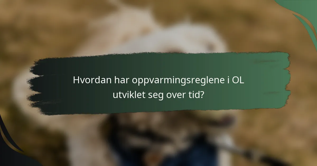 Hvordan har oppvarmingsreglene i OL utviklet seg over tid?