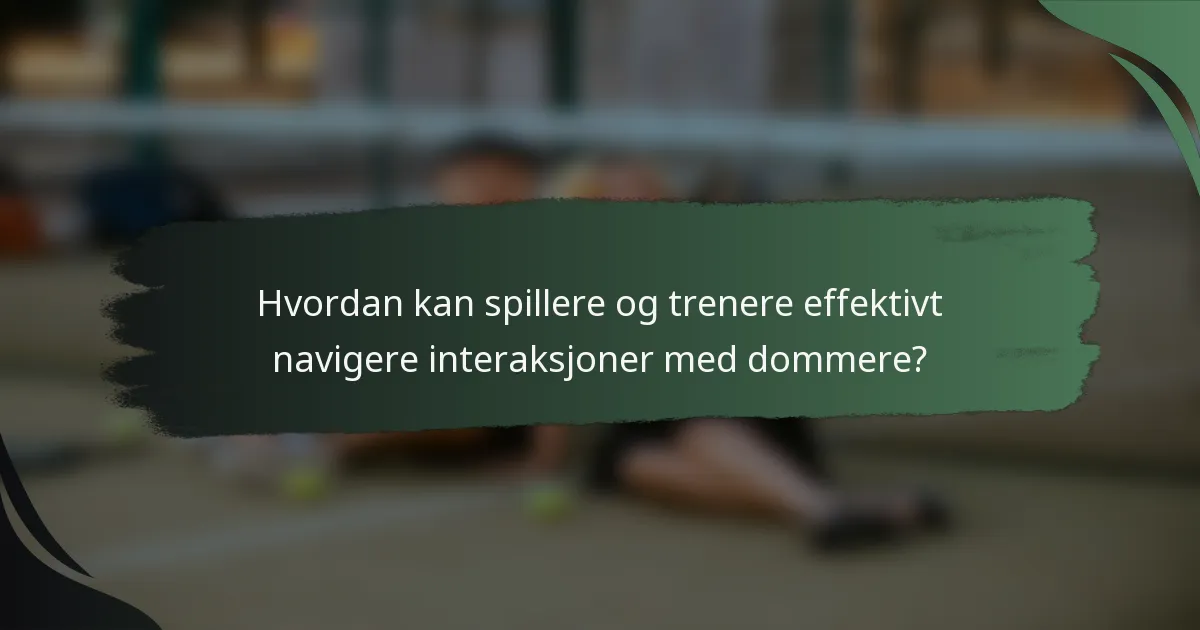Hvordan kan spillere og trenere effektivt navigere interaksjoner med dommere?