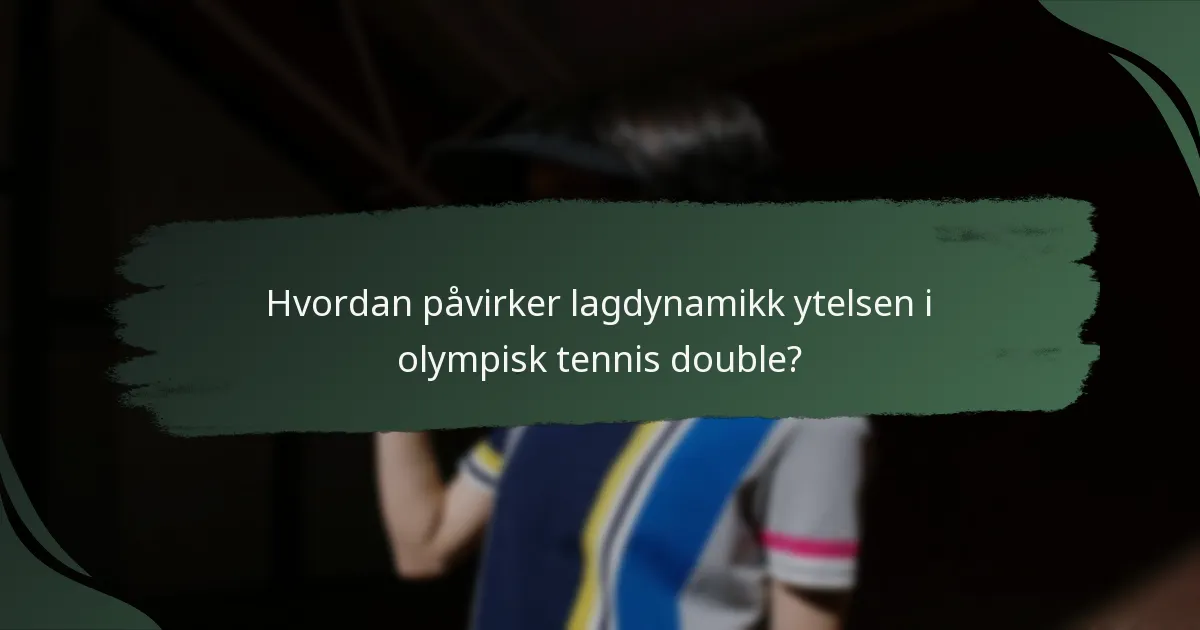 Hvordan påvirker lagdynamikk ytelsen i olympisk tennis double?