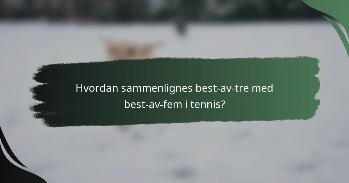 Hvordan sammenlignes best-av-tre med best-av-fem i tennis?