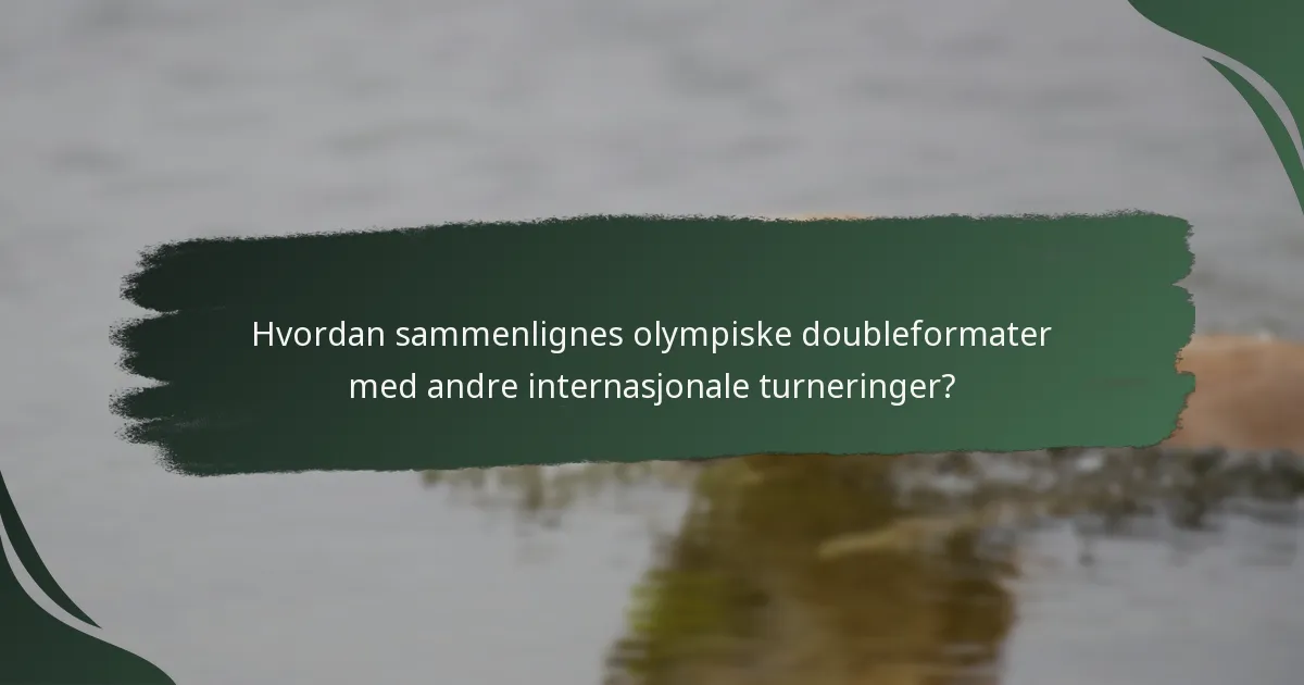 Hvordan sammenlignes olympiske doubleformater med andre internasjonale turneringer?