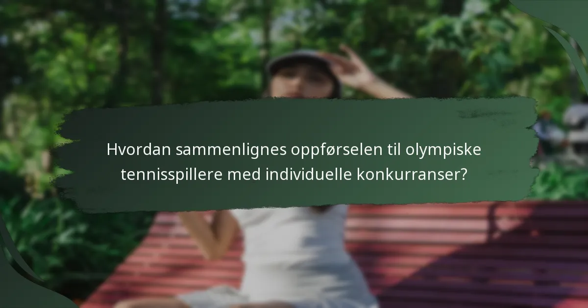 Hvordan sammenlignes oppførselen til olympiske tennisspillere med individuelle konkurranser?