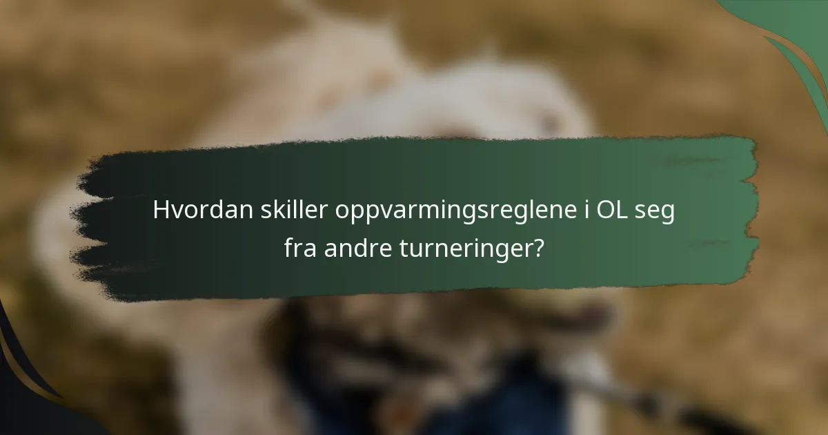 Hvordan skiller oppvarmingsreglene i OL seg fra andre turneringer?
