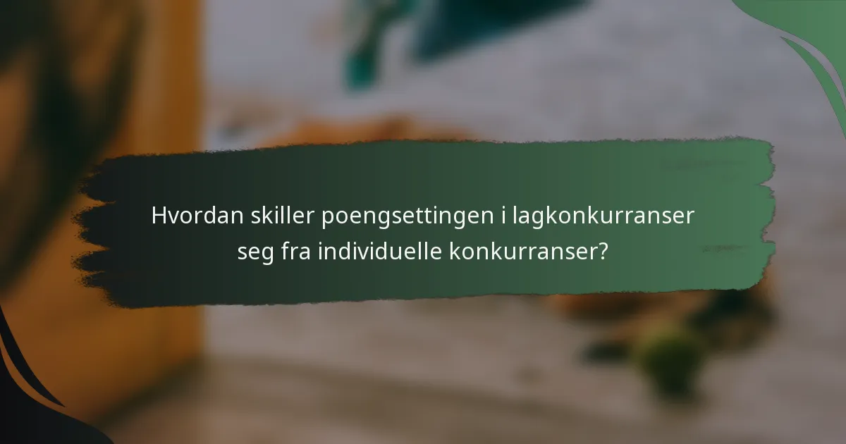 Hvordan skiller poengsettingen i lagkonkurranser seg fra individuelle konkurranser?