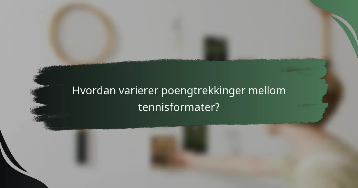 Hvordan varierer poengtrekkinger mellom tennisformater?